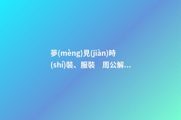 夢(mèng)見(jiàn)時(shí)裝、服裝　周公解夢(mèng)之夢(mèng)到時(shí)裝、服裝